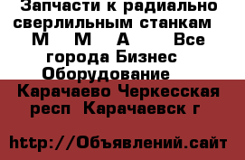 Запчасти к радиально-сверлильным станкам  2М55 2М57 2А554  - Все города Бизнес » Оборудование   . Карачаево-Черкесская респ.,Карачаевск г.